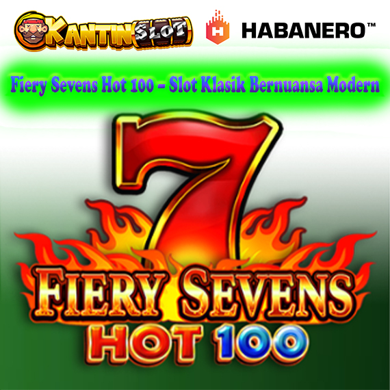 Fiery Sevens Hot 100 – Slot Klasik Seru Bernuansa Modern | Kantinslot