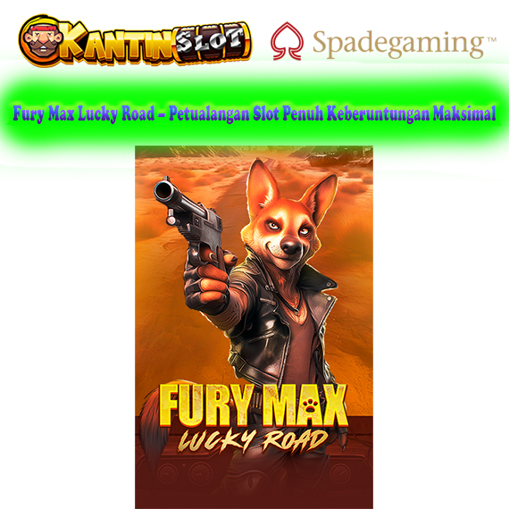 Fury Max Lucky Road – Slot Jalan Keberuntungan Maksimal di Kantinslot