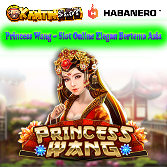 Princess Wang – Slot Bertema Asia Elegan dari Habanero | Kantinslot