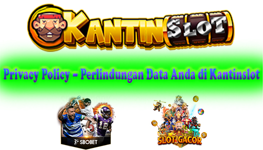 Privacy Policy – Perlindungan Data Anda di Kantinslot