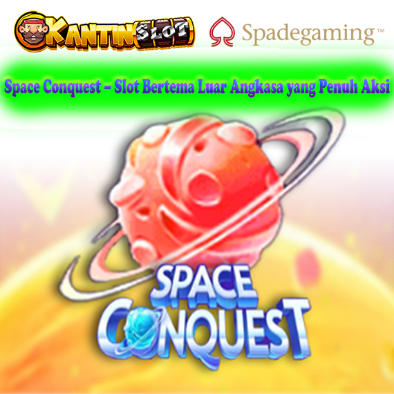 Space Conquest – Slot Luar Angkasa Seru dan Menguntungkan di Kantinslot