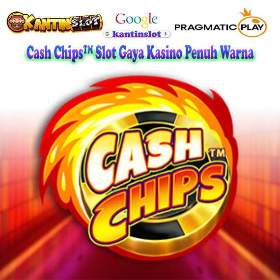 Cash Chips™ Slot Gaya Kasino Penuh Warna